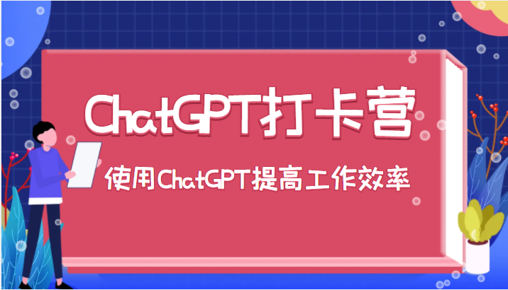  ChatGPT打卡营，教你更好地使用ChatGPT来提高工作效率-有术宝库