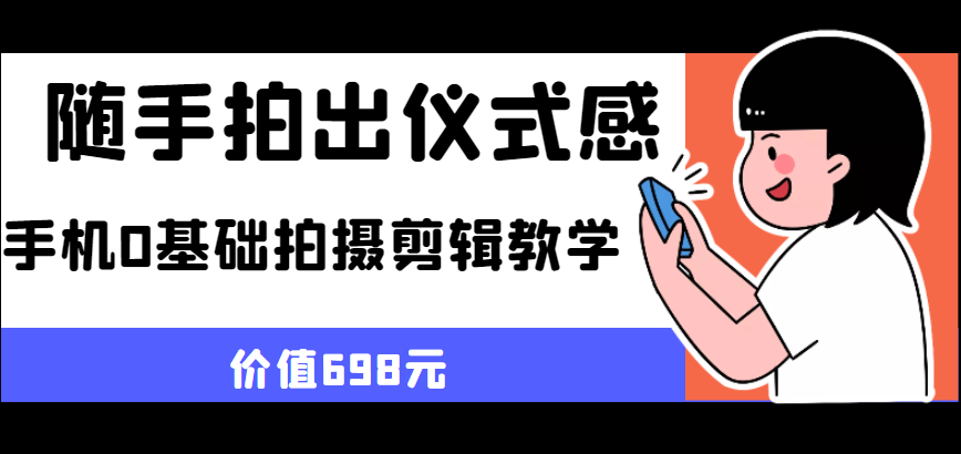 随手拍出仪式感 手机0基础拍摄剪辑教学（价值698元）-有术宝库