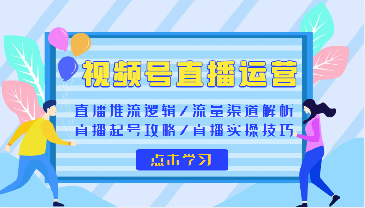 视频号直播运营 视频号直播推流逻辑/流量渠道解析/直播起号攻略/直播实操技巧-有术宝库