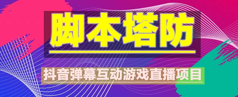 抖音脚本塔防直播项目，可虚拟人直播 抖音报白 实时互动直播【软件+教程】 -有术宝库