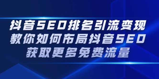 抖音SEO排名引流变现，教你如何布局抖音SEO获取更多免费流量-有术宝库