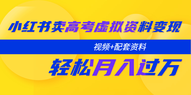 小红书卖高考虚拟资料变现分享课：轻松月入过万（视频+配套资料）-有术宝库