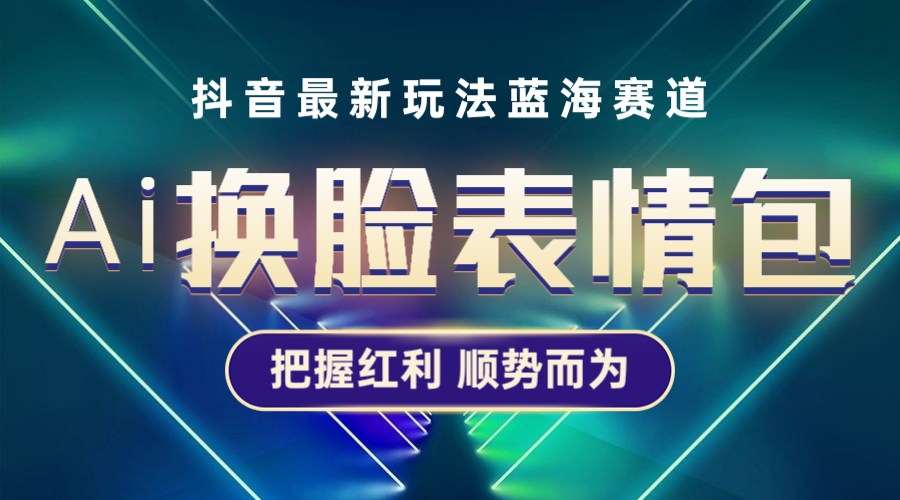 抖音AI换脸表情包小程序变现最新玩法，单条视频变现1万+普通人也能轻松玩转-有术宝库