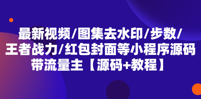 最新视频/图集去水印/步数/王者战力/红包封面等 带流量主(小程序源码+教程) -有术宝库