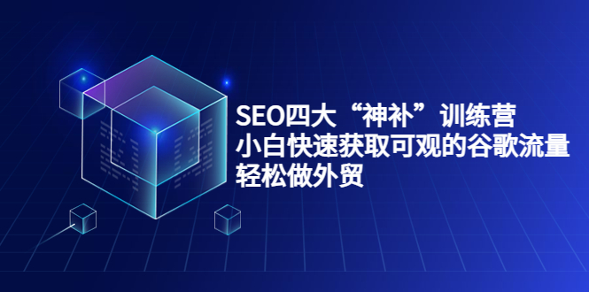  SEO四大“神补”训练营，小白快速获取可观的谷歌流量，轻松做外贸-有术宝库