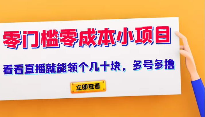  又一零门槛零成本小项目、看看直播就能领个几十块，多号多撸 -有术宝库