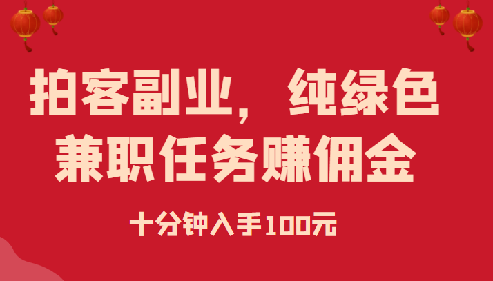 拍客副业，纯绿色兼职任务赚佣金，十分钟入手100元-有术宝库