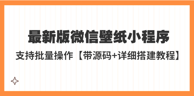 外面收费998最新版微信壁纸小程序搭建教程，支持批量操作【带源码+教程】-有术宝库