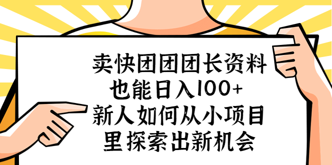 卖快团团团长资料也能日入100+ 新人如何从小项目里探索出新机会 -有术宝库