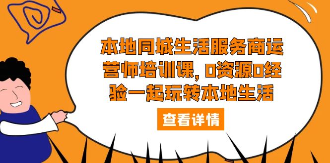 本地同城生活服务商运营师培训课，0资源0经验一起玩转本地生活 -有术宝库