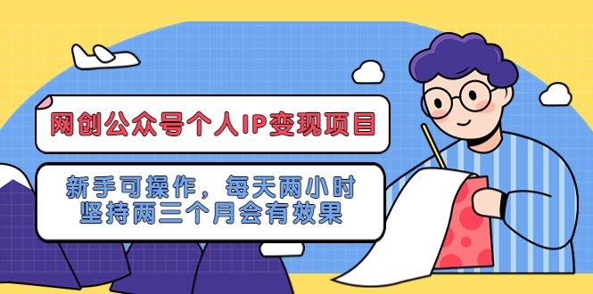 网创公众号个人IP变现项目：新手可操作，每天两小时，坚持两三个月会有效果-有术宝库