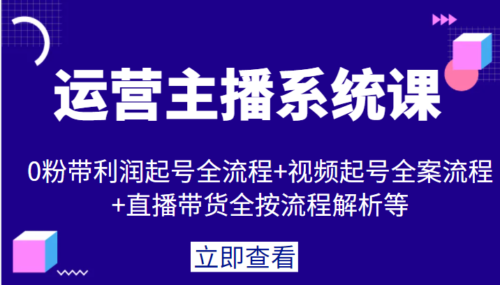 运营主播系统课，0粉带利润起号全流程+视频起号全案流程+直播带货全按流程解析等-有术宝库