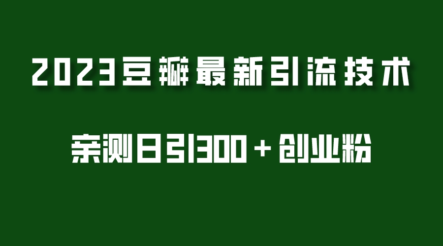 2023豆瓣引流最新玩法，实测日引流创业粉300＋（7节视频课）-有术宝库