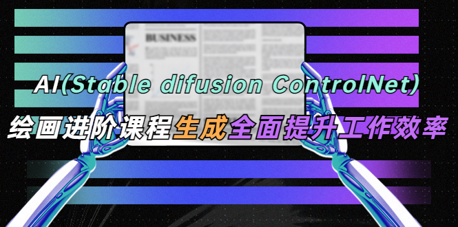 AI（stable difusion ControlNet）绘画进阶课程 办公场景 全面提升工作效率-有术宝库