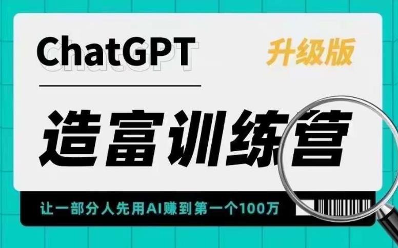 ChatGPT造富训练营，让一部分人先用AI赚到第一个100万，让你快人一步抓住行业红利 -有术宝库