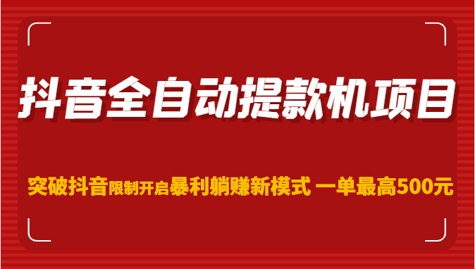 抖音全自动提款机项目，突破抖音限制开启暴利躺赚新模式 一单最高500元（第二期）-有术宝库