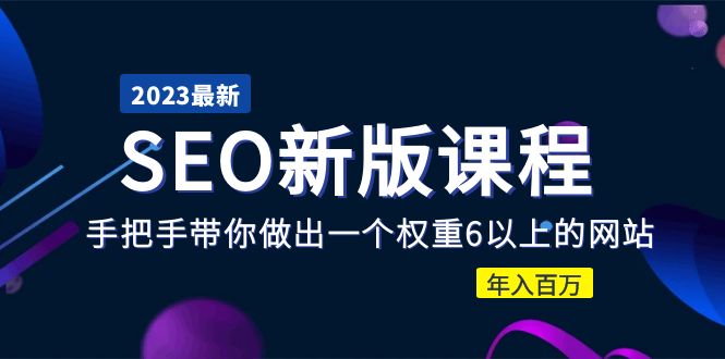 2023某大佬收费SEO新版课程：手把手带你做出一个权重6以上的网站，年入百万-有术宝库