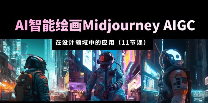 AI·智能绘画Midjourney AIGC 在设计领域中的应用 从入门到精通（11节课）-有术宝库