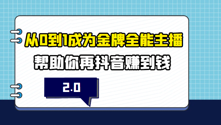 从0到1成为金牌全能主播2.0，帮助你在抖音赚到钱-有术宝库