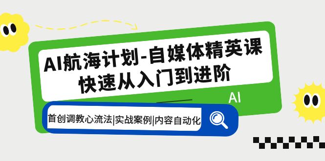 AI航海计划-自媒体精英课 入门到进阶 首创调教心流法|实战案例|内容自动化-有术宝库