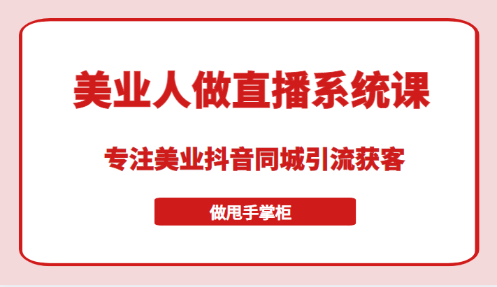 带美业人做直播系统课，专注美业抖音同城引流获客，让你做甩手掌柜-有术宝库