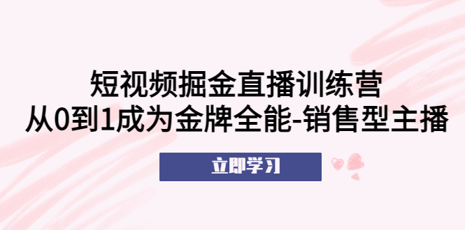 短视频掘金直播训练营：从0到1成为金牌全能-销售型主播 -有术宝库