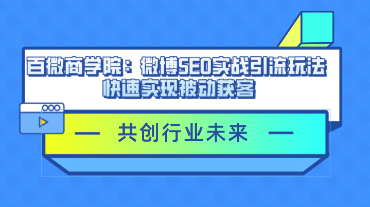 百微商学院：微博SEO实战引流玩法 快速实现被动获客-有术宝库